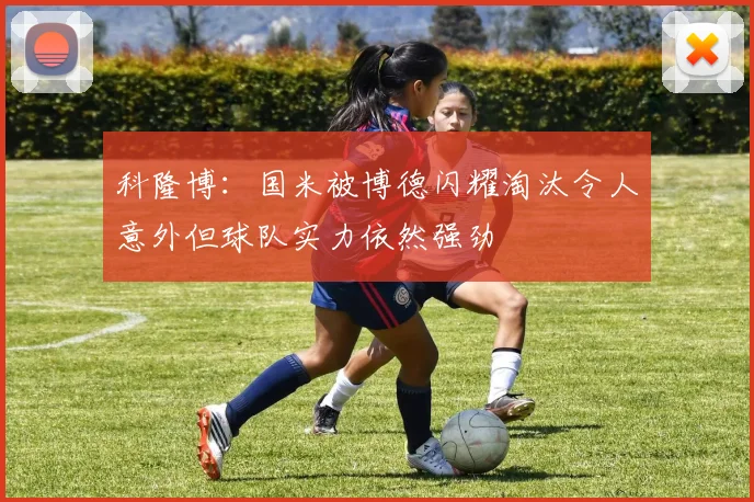 科隆博：国米被博德闪耀淘汰令人意外但球队实力依然强劲