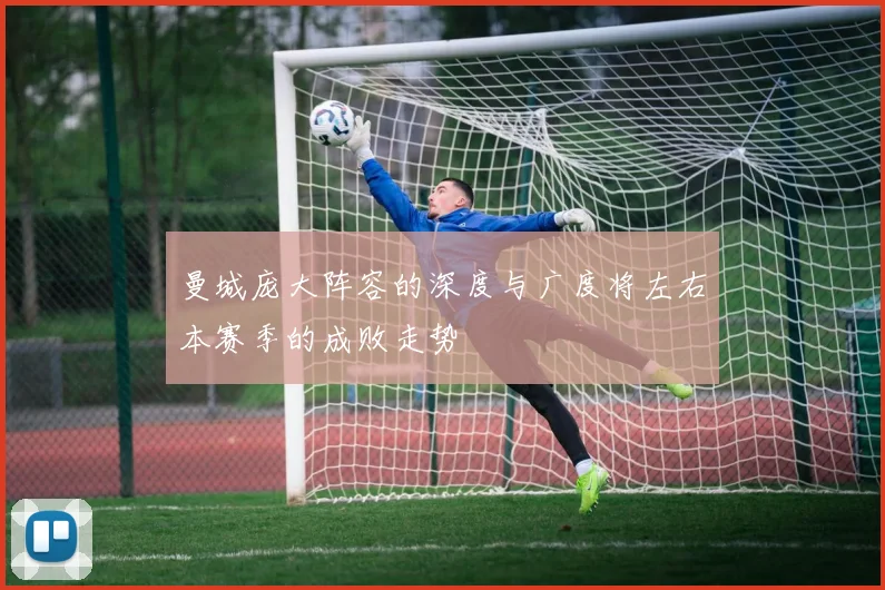 曼城庞大阵容的深度与广度将左右本赛季的成败走势