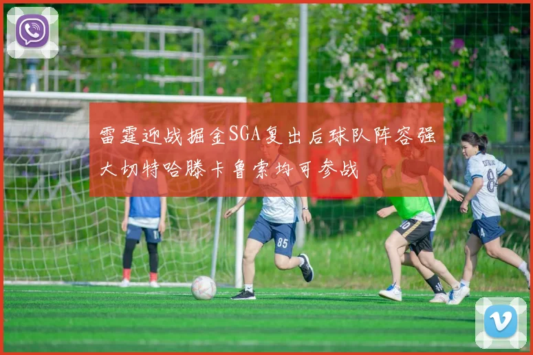 雷霆迎战掘金SGA复出后球队阵容强大切特哈滕卡鲁索均可参战