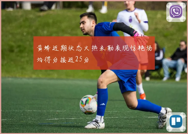黄蜂近期状态火热米勒表现惊艳场均得分接近25分
