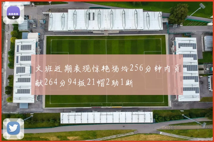 文班近期表现惊艳场均256分钟内贡献264分94板21帽2助1断